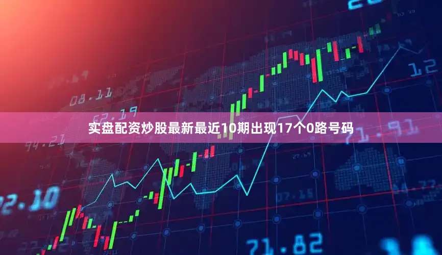 实盘配资炒股最新最近10期出现17个0路号码