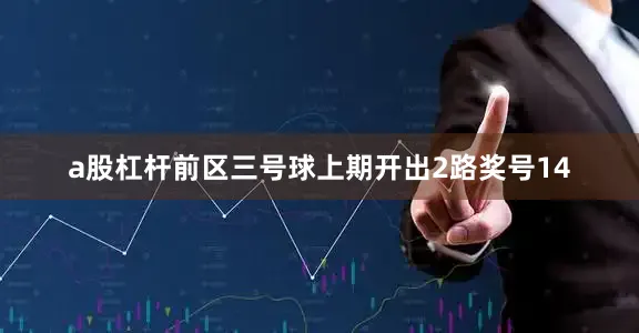a股杠杆　　前区三号球上期开出2路奖号14