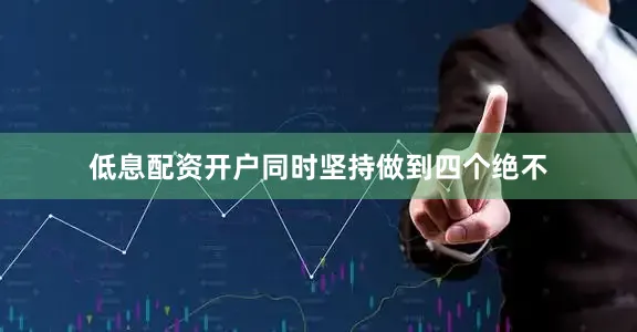 低息配资开户同时坚持做到四个绝不
