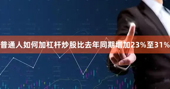 普通人如何加杠杆炒股比去年同期增加23%至31%