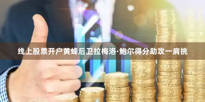 线上股票开户黄蜂后卫拉梅洛·鲍尔得分助攻一肩挑