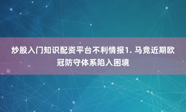 炒股入门知识配资平台　　不利情报　　1. 马竞近期欧冠防守体系陷入困境