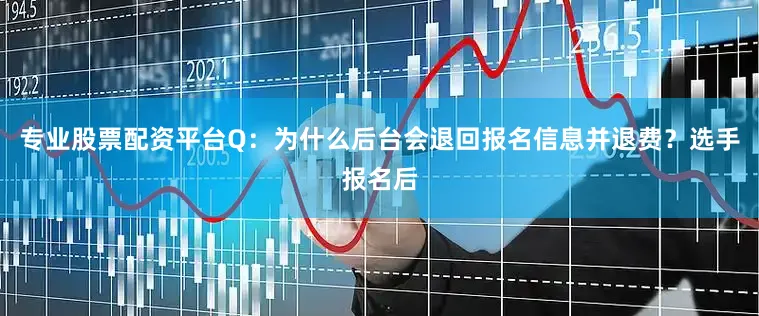专业股票配资平台Q：为什么后台会退回报名信息并退费？选手报名后