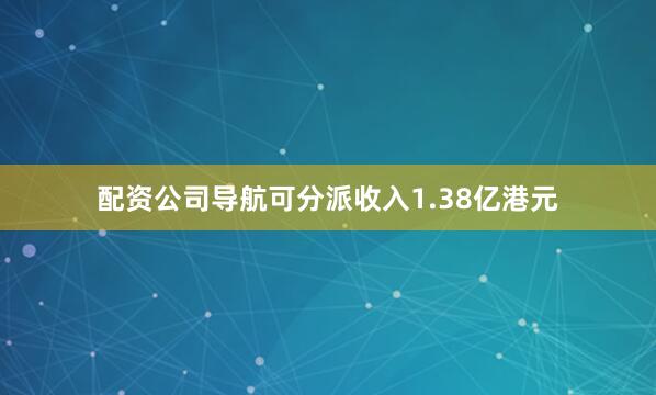 配资公司导航可分派收入1.38亿港元