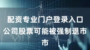 配资专业门户登录入口公司股票可能被强制退市