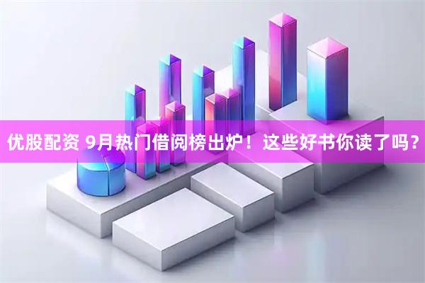 优股配资 9月热门借阅榜出炉！这些好书你读了吗？