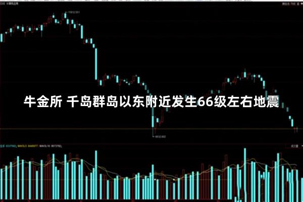 牛金所 千岛群岛以东附近发生66级左右地震