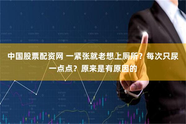 中国股票配资网 一紧张就老想上厕所？每次只尿一点点？原来是有原因的