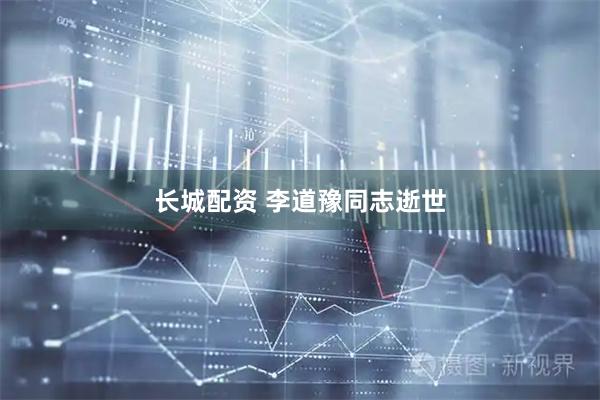长城配资 李道豫同志逝世